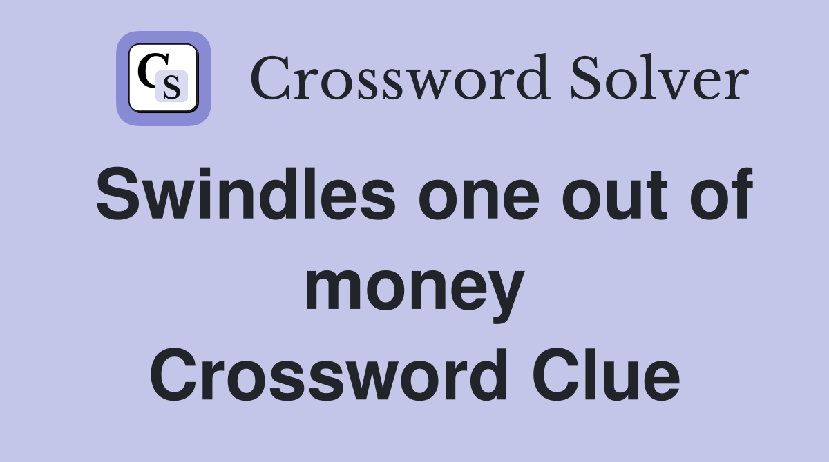 Swindles one out of money Crossword Clue