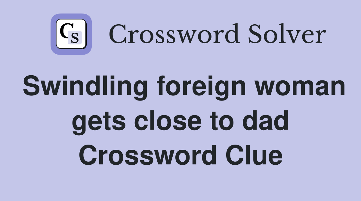 Swindling foreign woman gets close to dad Crossword Clue