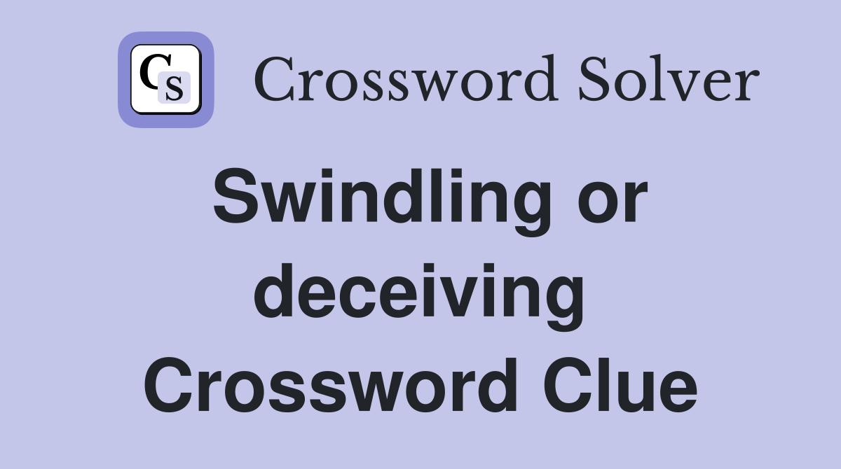 Swindling or deceiving Crossword Clue