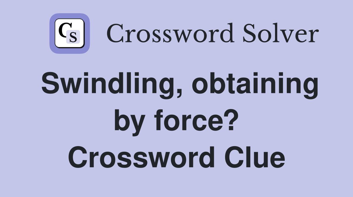 Swindling, obtaining by force? Crossword Clue