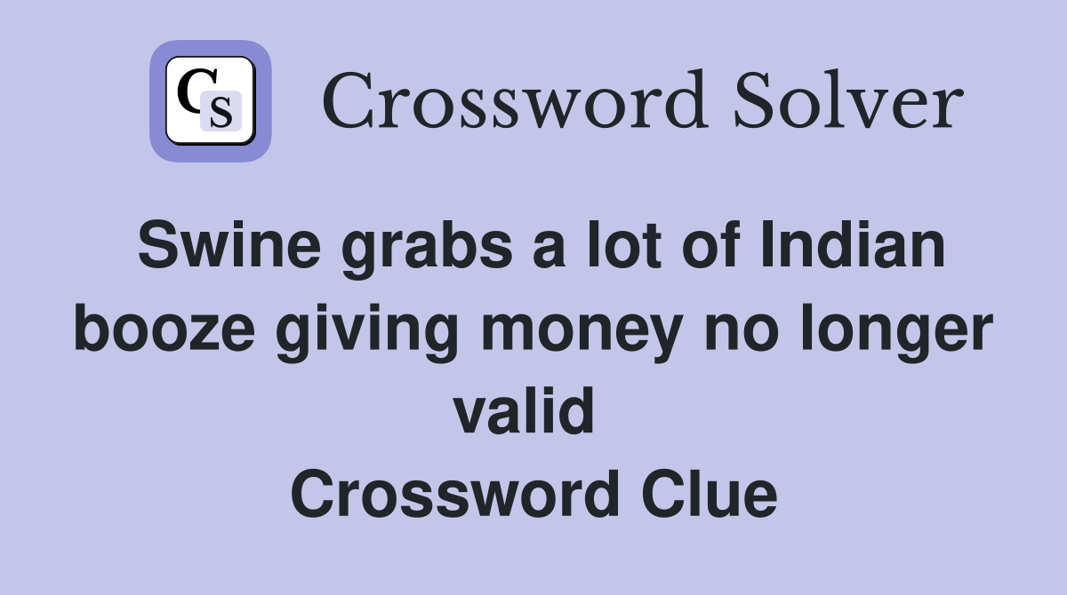 Swine grabs a lot of Indian booze giving money no longer valid  Crossword Clue