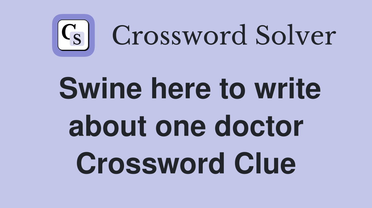 Swine here to write about one doctor Crossword Clue