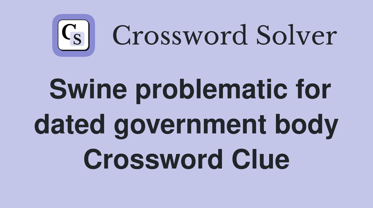 Swine problematic for dated government body Crossword Clue