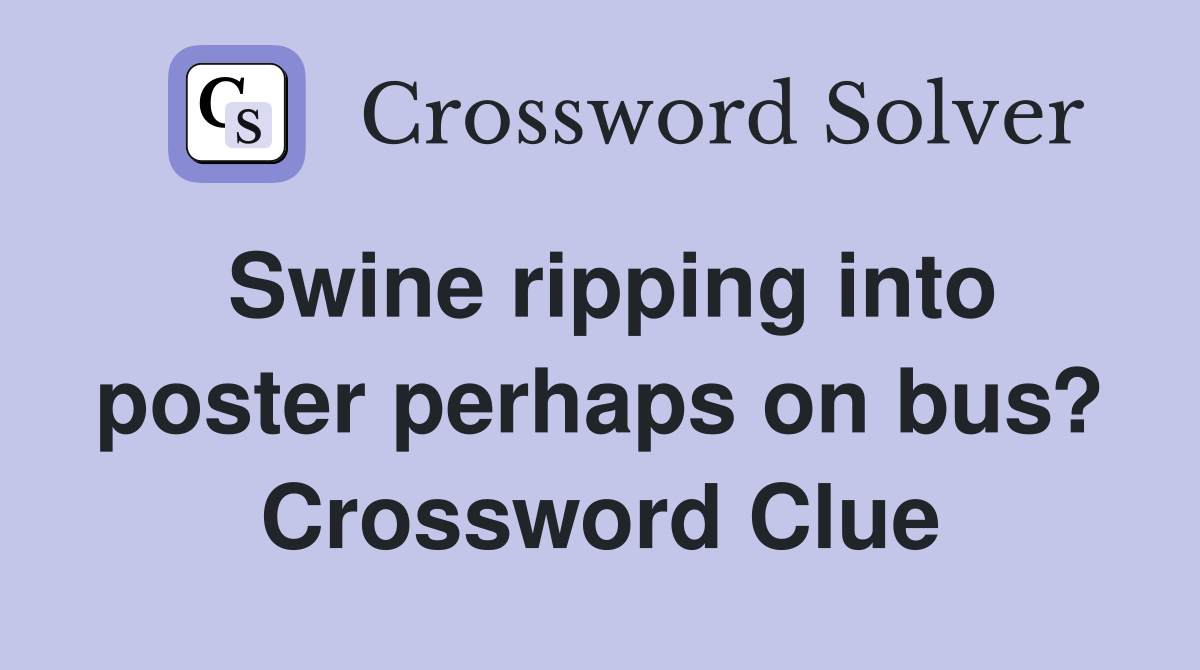 Swine ripping into poster perhaps on bus? Crossword Clue