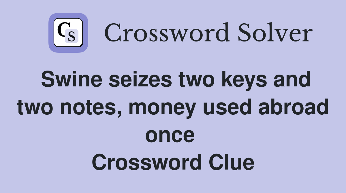 Swine seizes two keys and two notes, money used abroad once  Crossword Clue