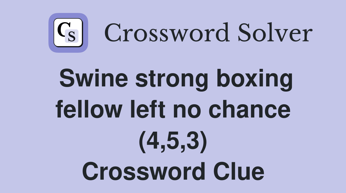 Swine strong boxing fellow left no chance (4,5,3) Crossword Clue