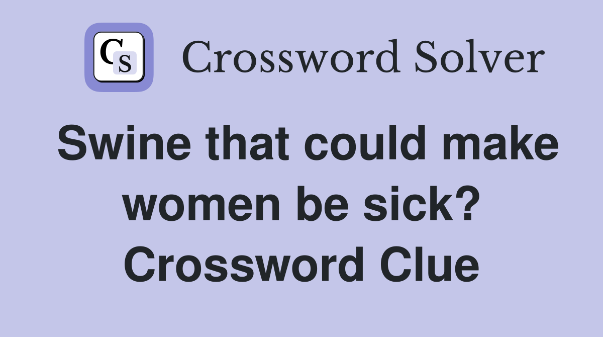 Swine that could make women be sick? Crossword Clue
