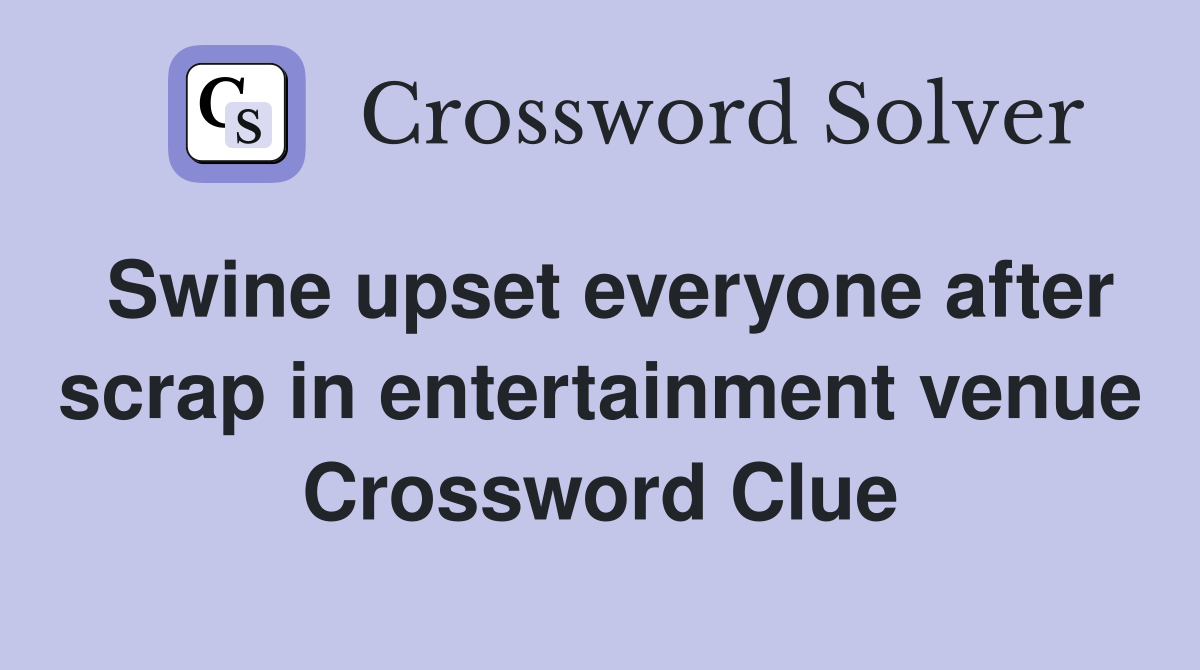 Swine upset everyone after scrap in entertainment venue Crossword Clue