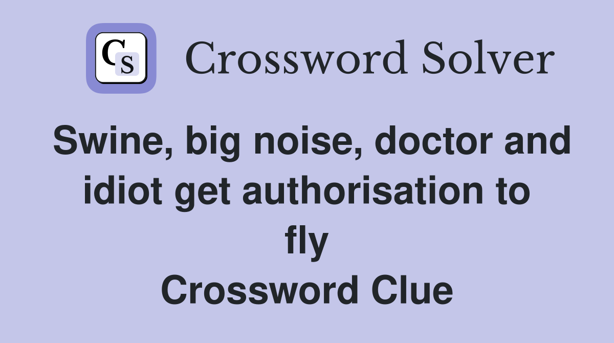 Swine, big noise, doctor and idiot get authorisation to fly Crossword Clue