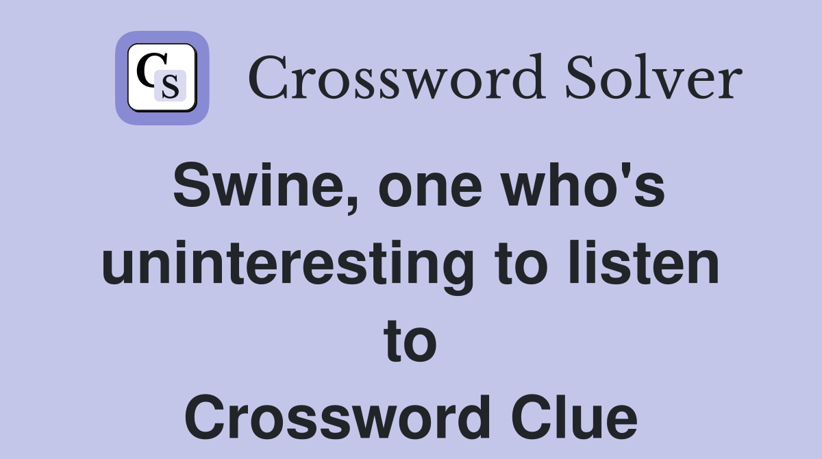 Swine, one who's uninteresting to listen to Crossword Clue