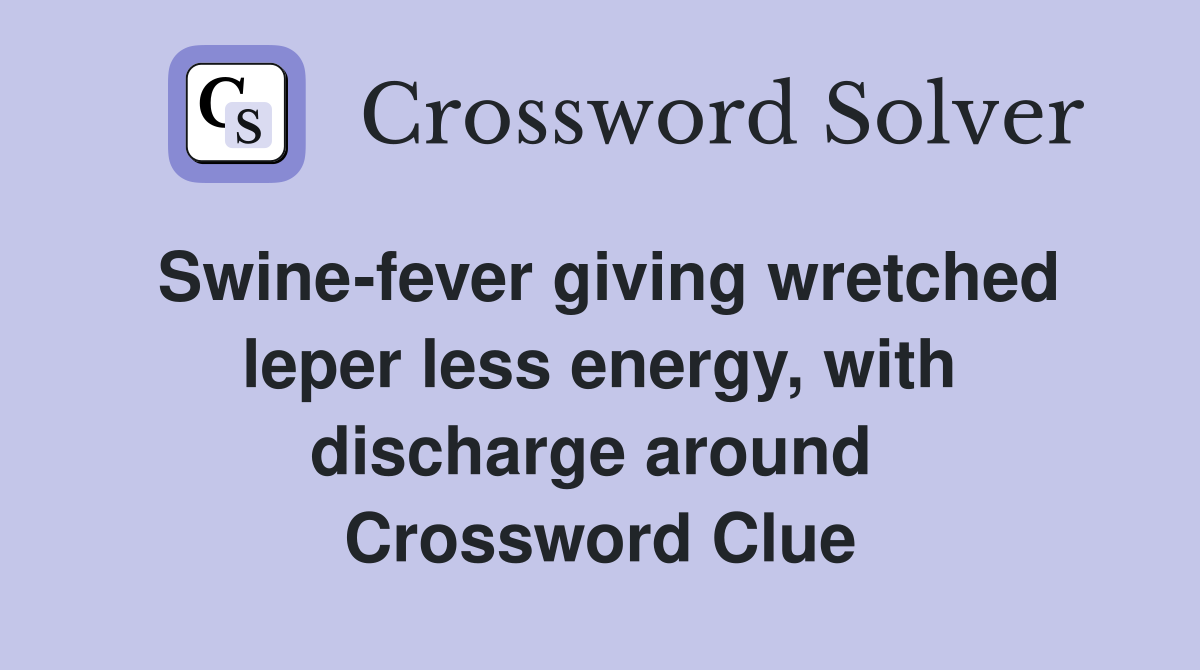Swine-fever giving wretched leper less energy, with discharge around  Crossword Clue