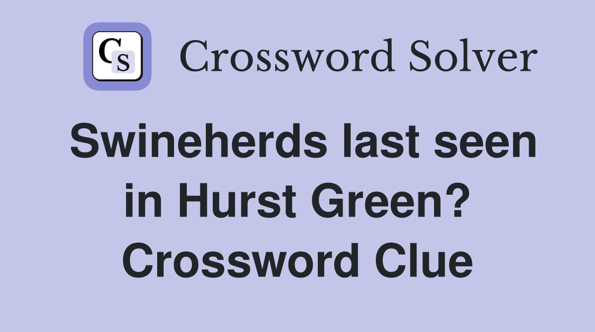 Swineherds last seen in Hurst Green? Crossword Clue