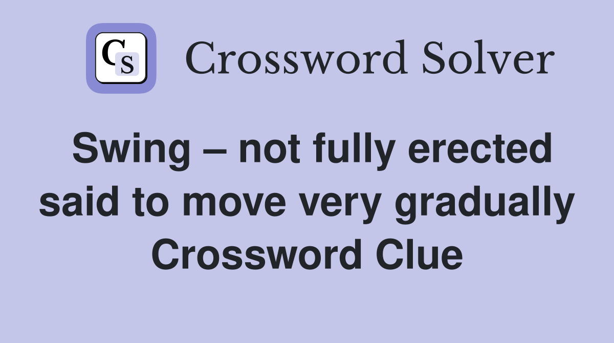 Swing – not fully erected said to move very gradually Crossword Clue