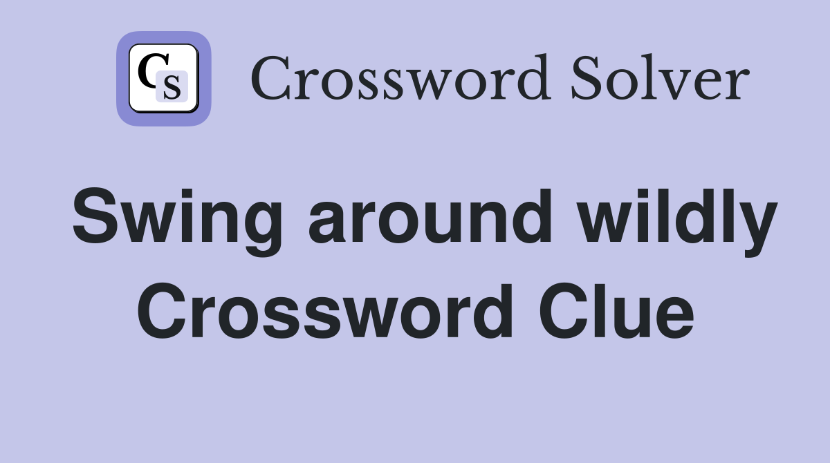 Swing around wildly Crossword Clue