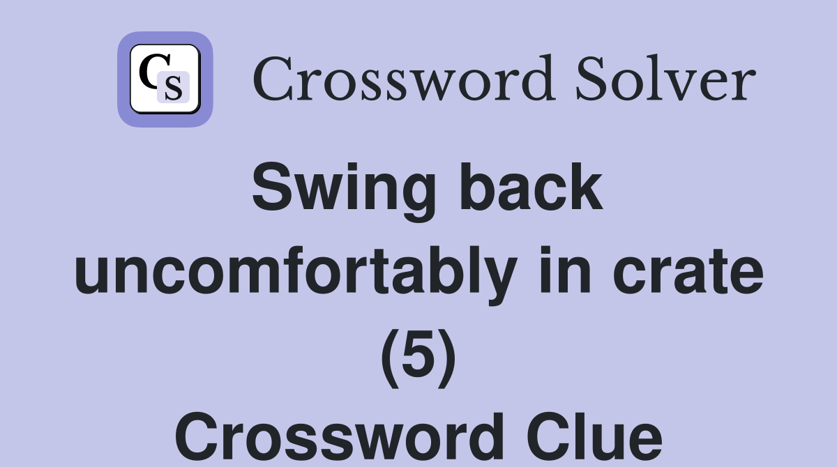 Swing back uncomfortably in crate (5) Crossword Clue
