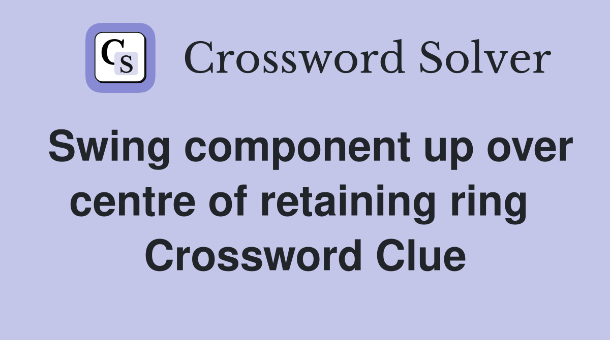 Swing component up over centre of retaining ring  Crossword Clue