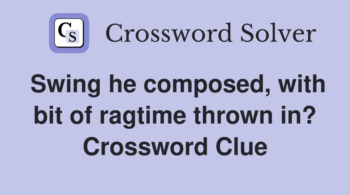 Swing he composed, with bit of ragtime thrown in? Crossword Clue