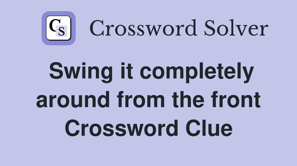 Swing it completely around from the front Crossword Clue