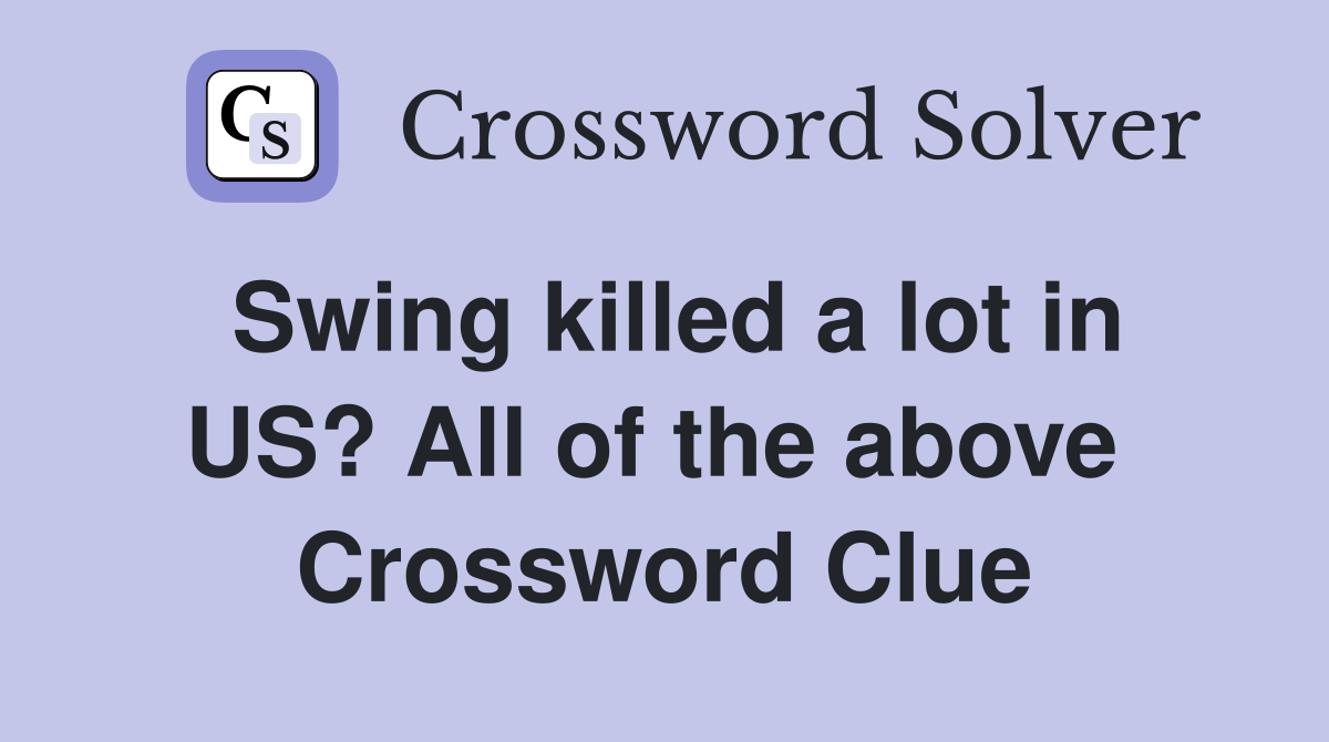 Swing killed a lot in US? All of the above  Crossword Clue