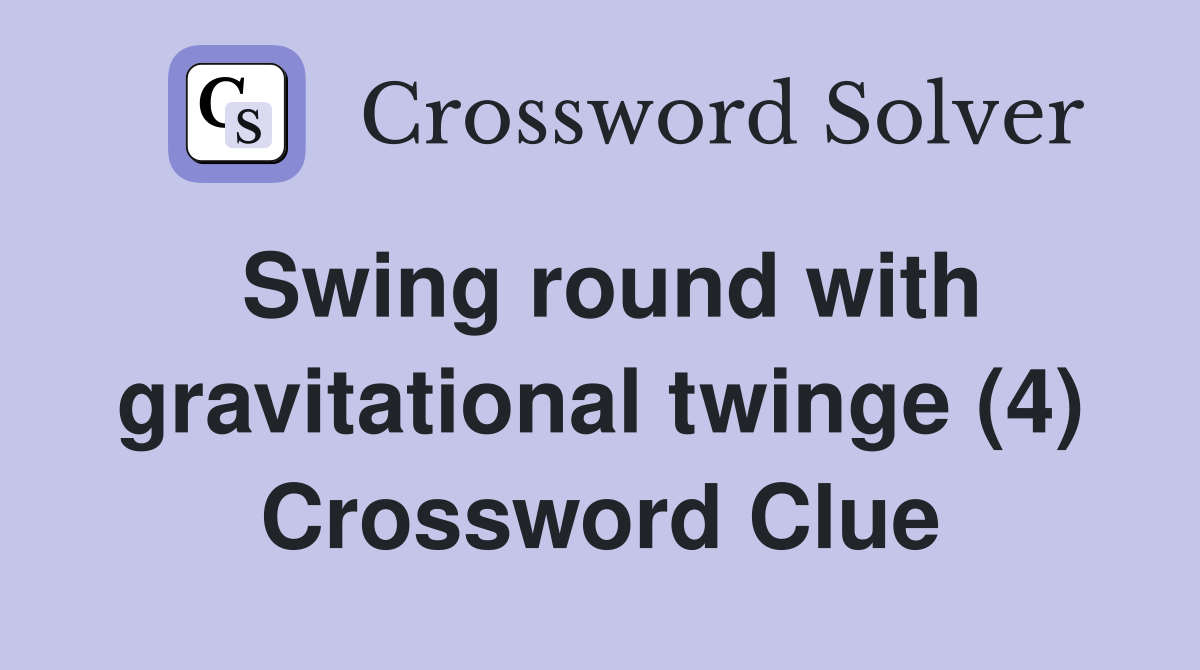 Swing round with gravitational twinge (4) Crossword Clue