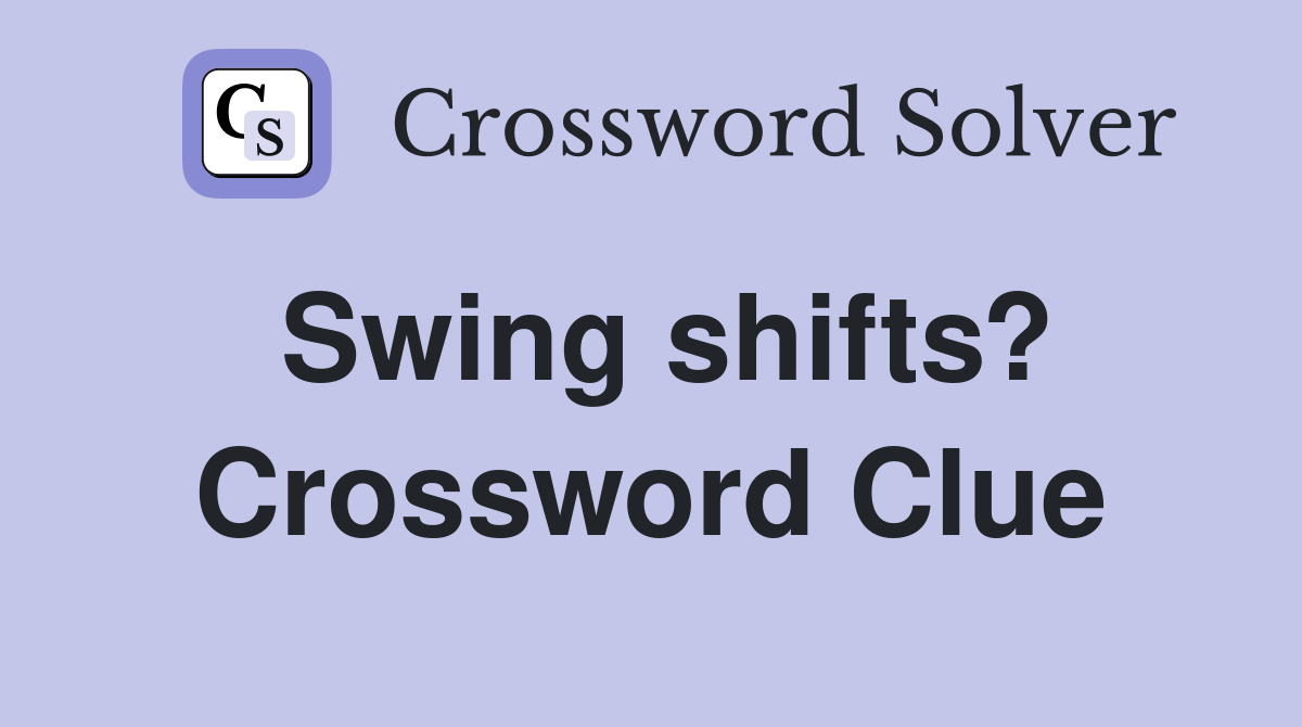 Swing shifts? Crossword Clue