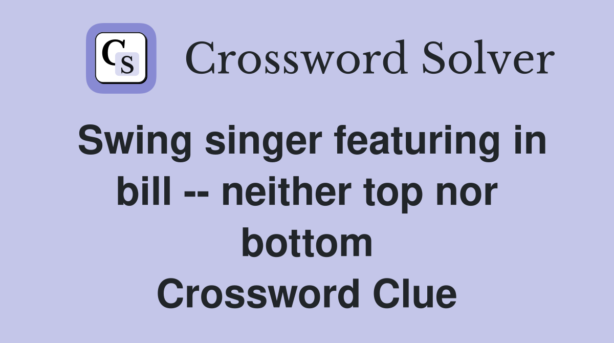 Swing singer featuring in bill -- neither top nor bottom Crossword Clue
