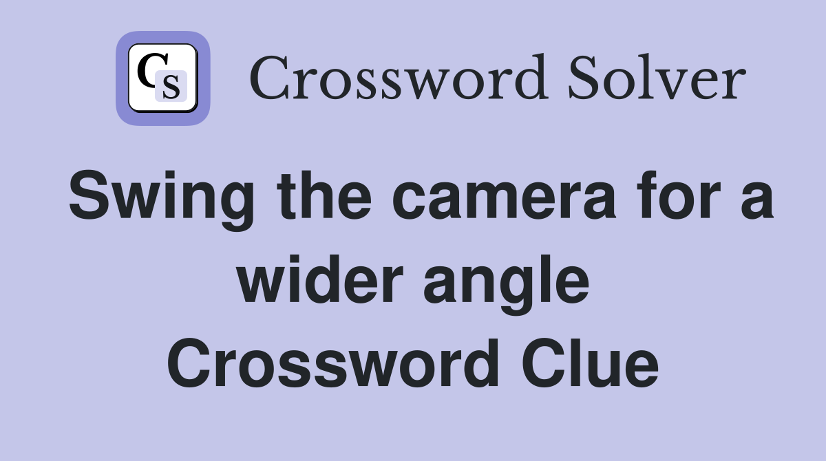 Swing the camera for a wider angle Crossword Clue