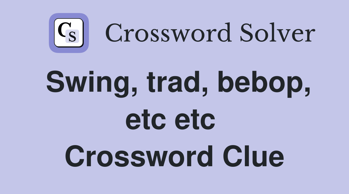 Swing, trad, bebop, etc etc  Crossword Clue