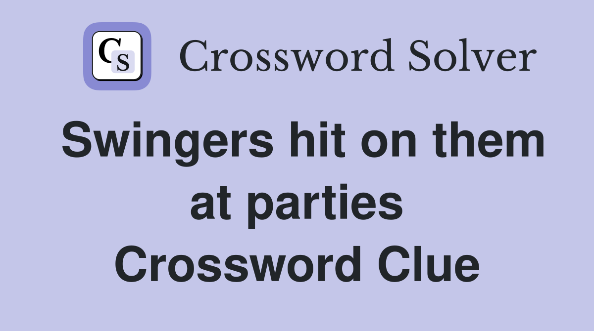 Swingers hit on them at parties Crossword Clue