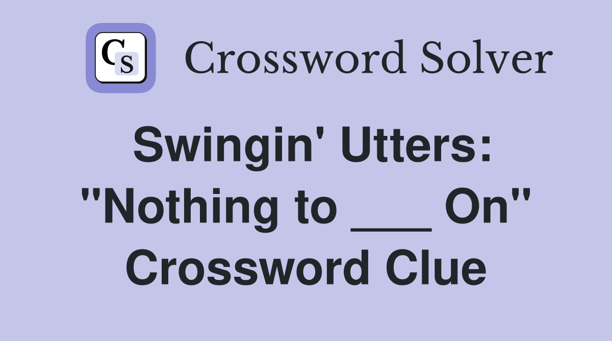 Swingin' Utters: "Nothing to ___ On" Crossword Clue