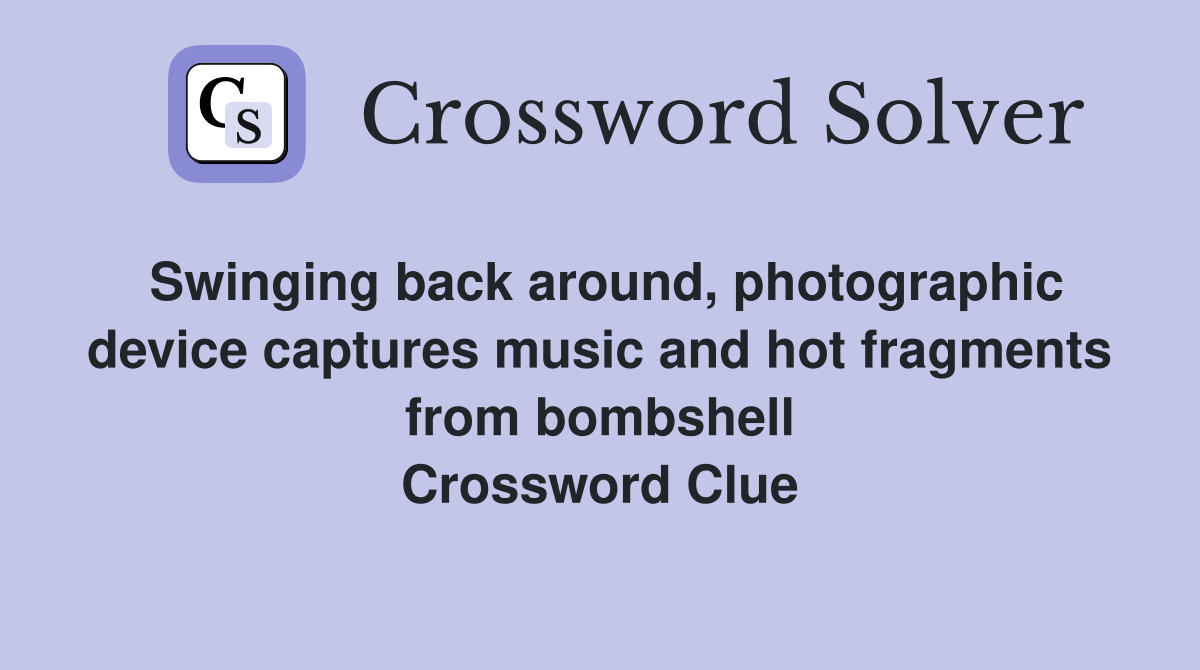 Swinging back around, photographic device captures music and hot fragments from bombshell Crossword Clue