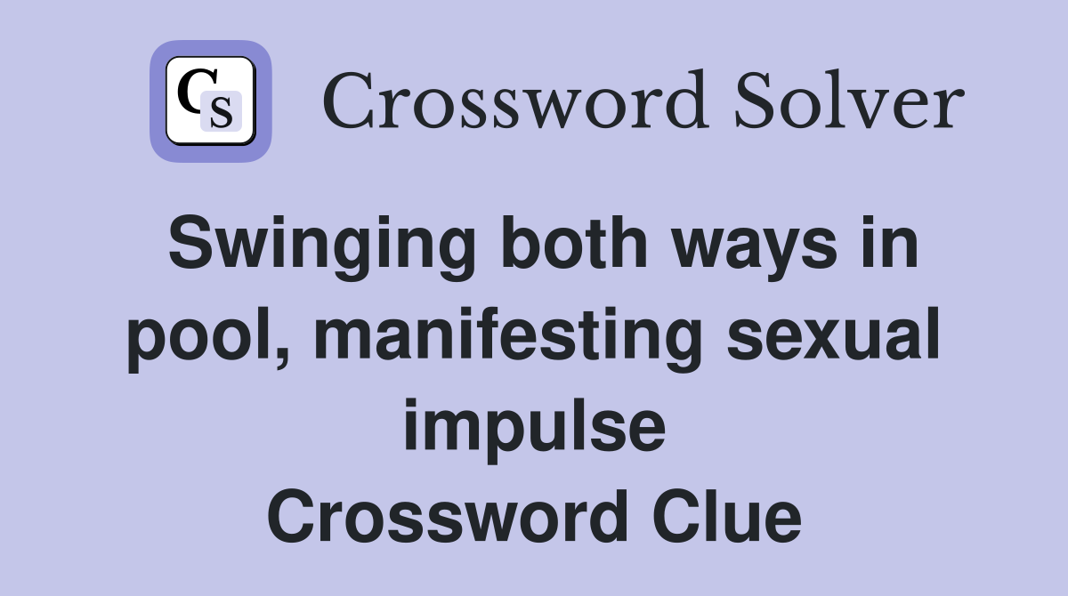 Swinging both ways in pool, manifesting sexual impulse Crossword Clue