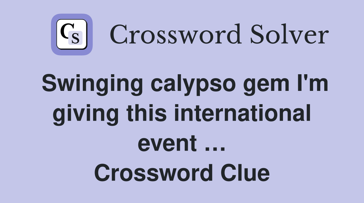 Swinging calypso gem I'm giving this international event … Crossword Clue