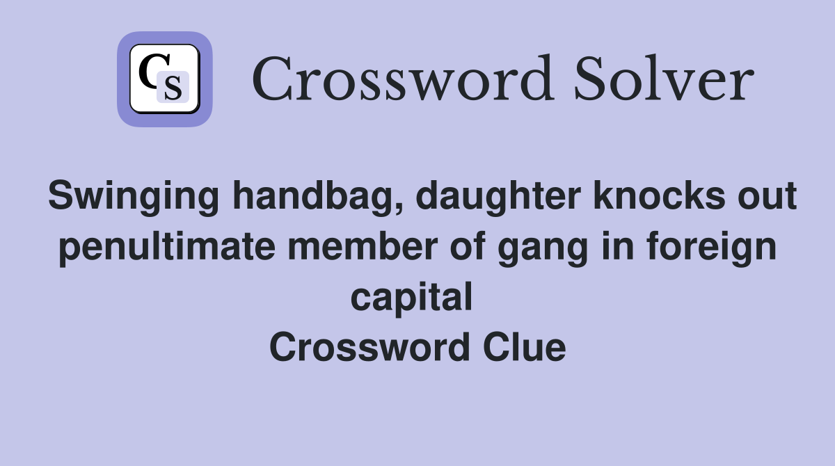 Swinging handbag, daughter knocks out penultimate member of gang in foreign capital  Crossword Clue