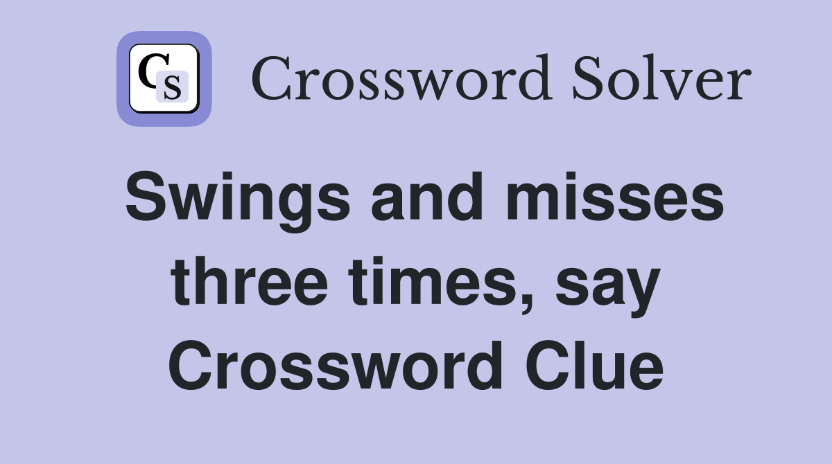 Swings and misses three times, say Crossword Clue