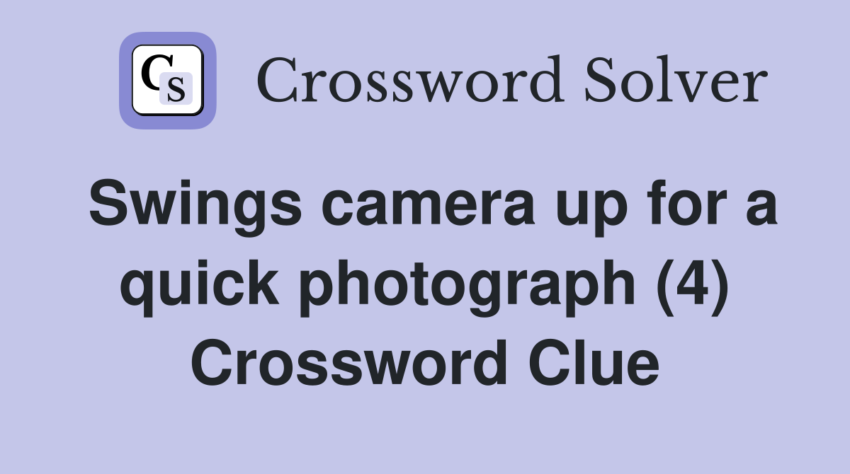 Swings camera up for a quick photograph (4) Crossword Clue