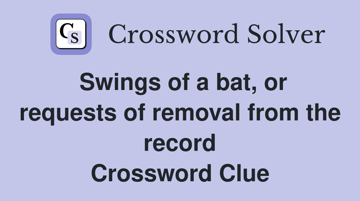 Swings of a bat, or requests of removal from the record Crossword Clue