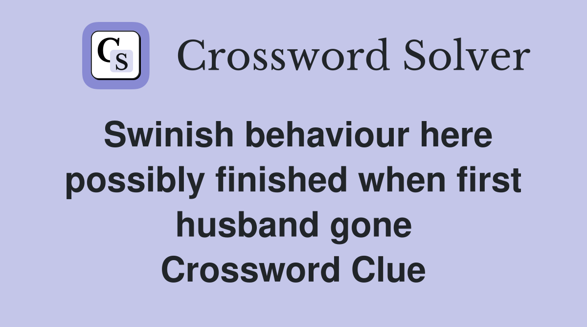 Swinish behaviour here possibly finished when first husband gone Crossword Clue