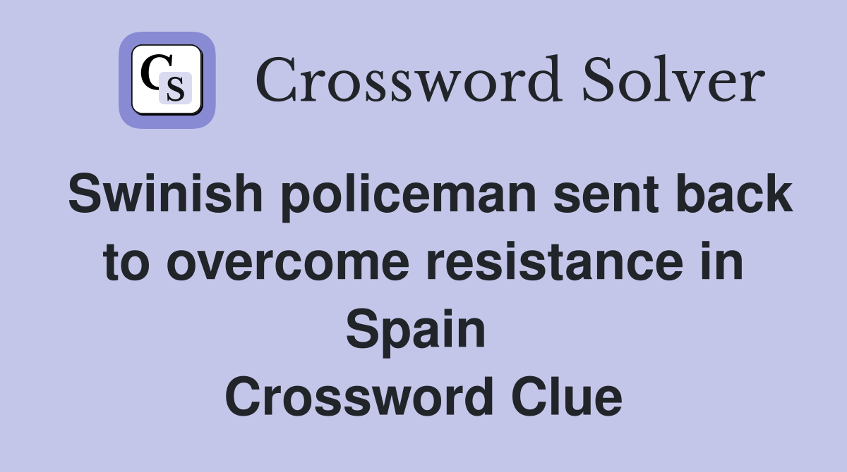 Swinish policeman sent back to overcome resistance in Spain  Crossword Clue