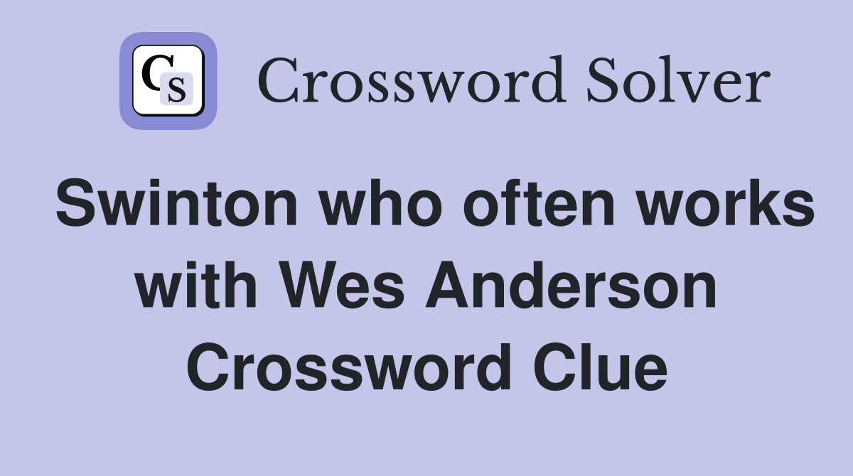 Swinton who often works with Wes Anderson Crossword Clue Answers