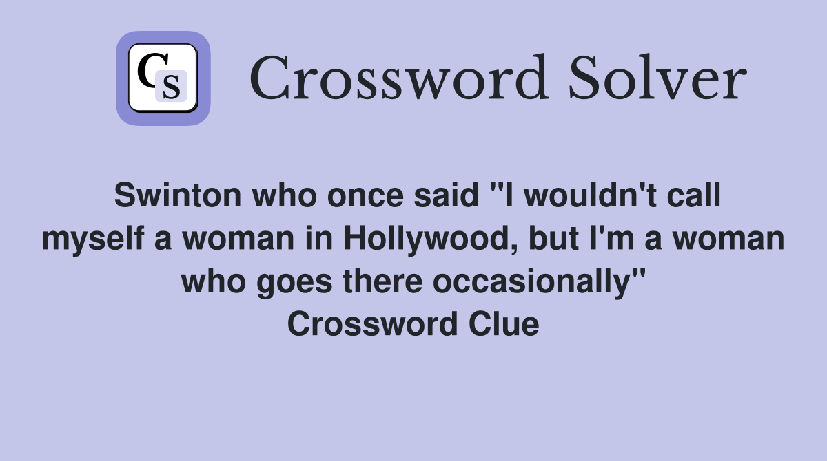 Swinton who once said "I wouldn't call myself a woman in Hollywood, but I'm a woman who goes there occasionally" Crossword Clue