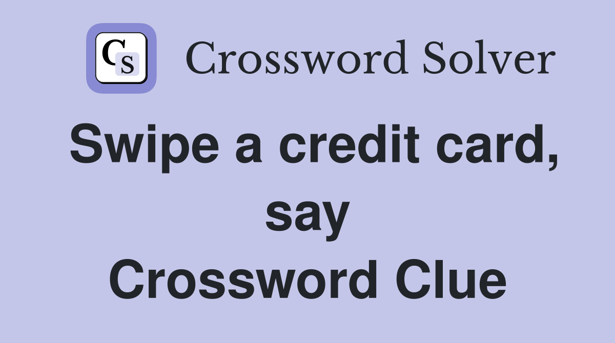 Swipe a credit card, say Crossword Clue