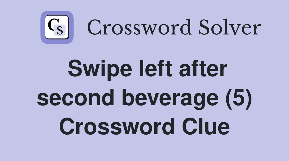 Swipe left after second beverage (5) Crossword Clue