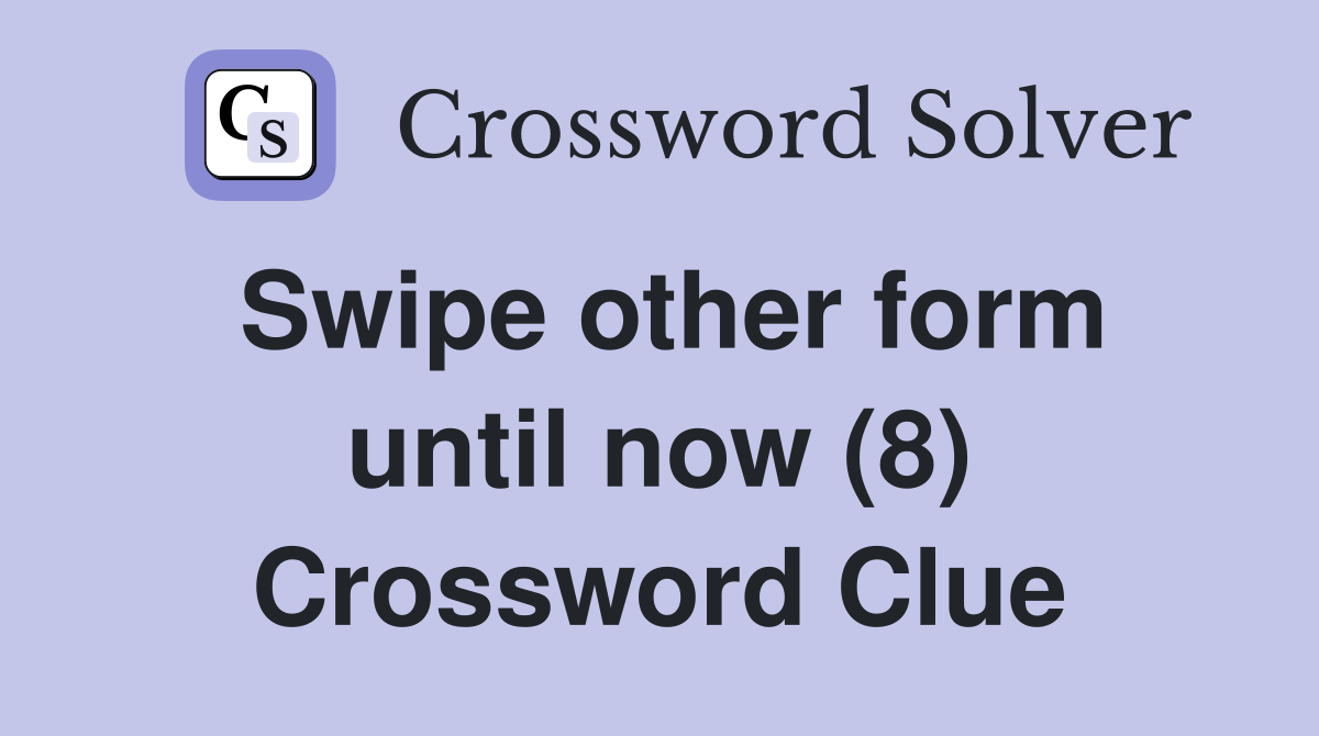 Swipe other form until now (8) Crossword Clue