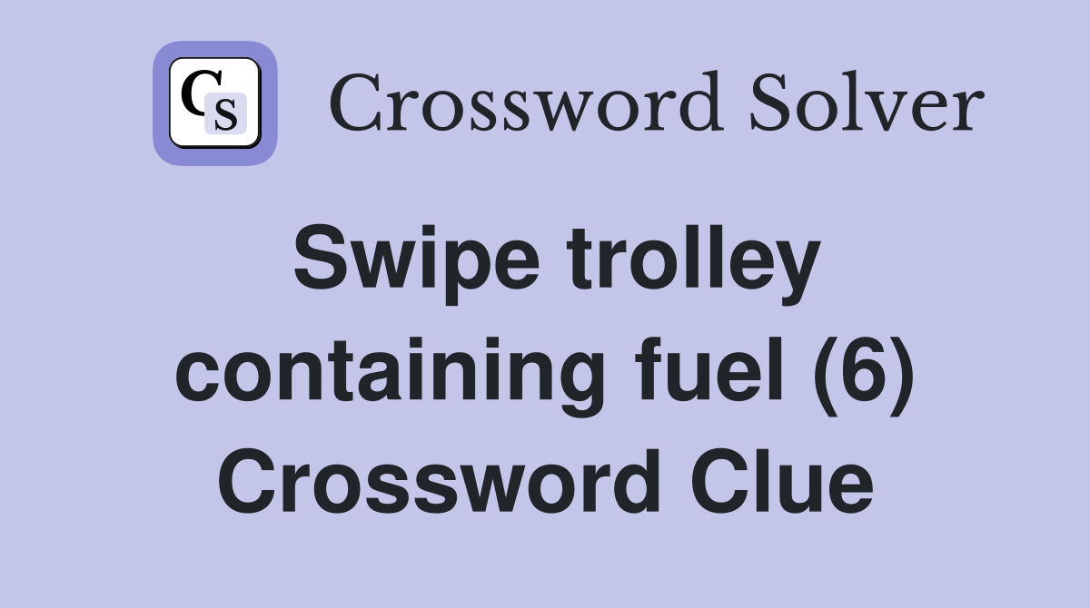 Swipe trolley containing fuel (6) Crossword Clue