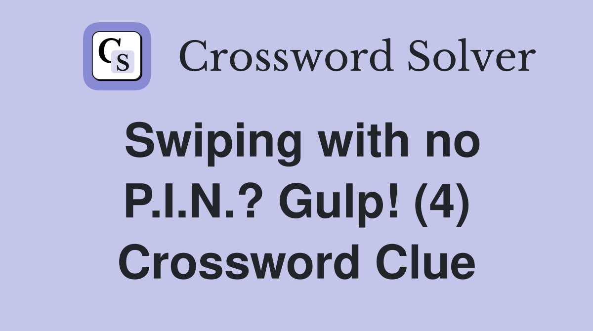 Swiping with no P.I.N.? Gulp! (4) Crossword Clue