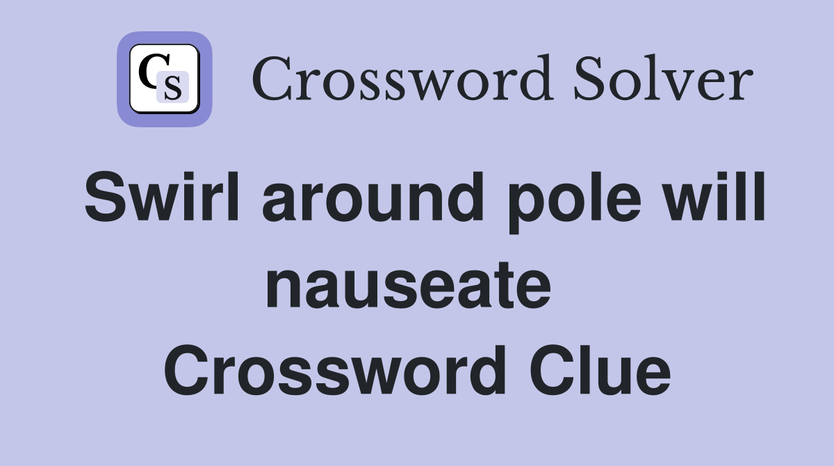 Swirl around pole will nauseate  Crossword Clue