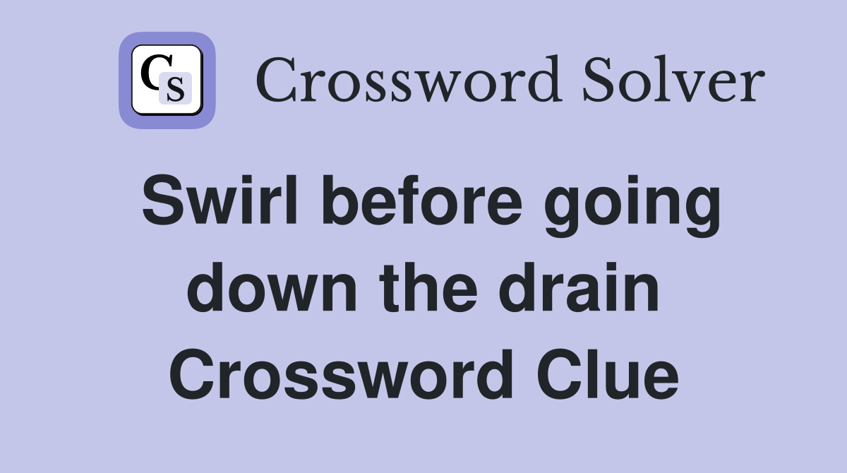 Swirl before going down the drain Crossword Clue