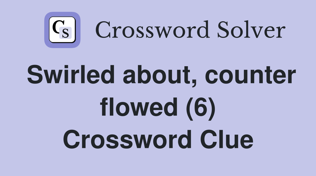 Swirled about, counter flowed (6) Crossword Clue