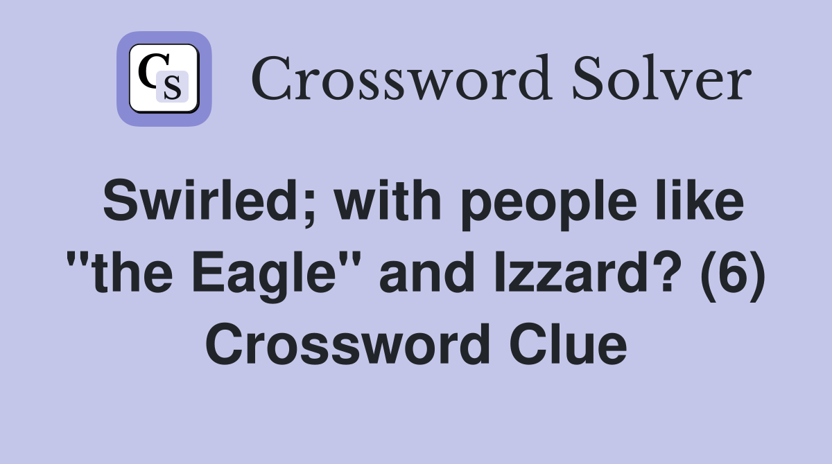 Swirled; with people like "the Eagle" and Izzard? (6) Crossword Clue